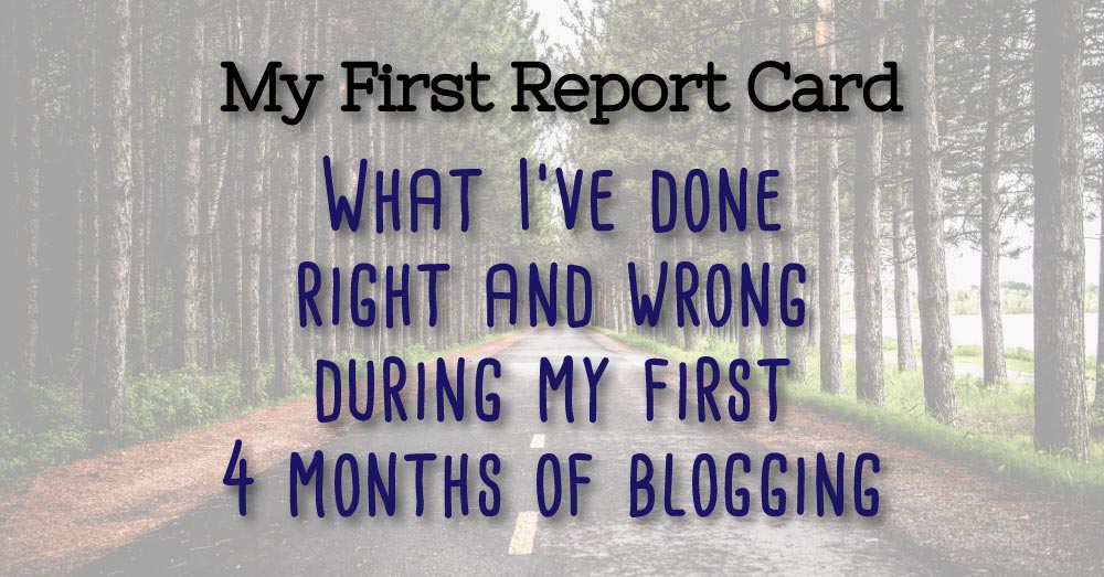 My First Report Card: What I've Done Right and Wrong During My First 4 Months of Bloggin