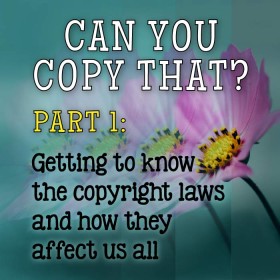 Can You Copy That? Part 1: Getting to know the copyright laws and how they affect us all